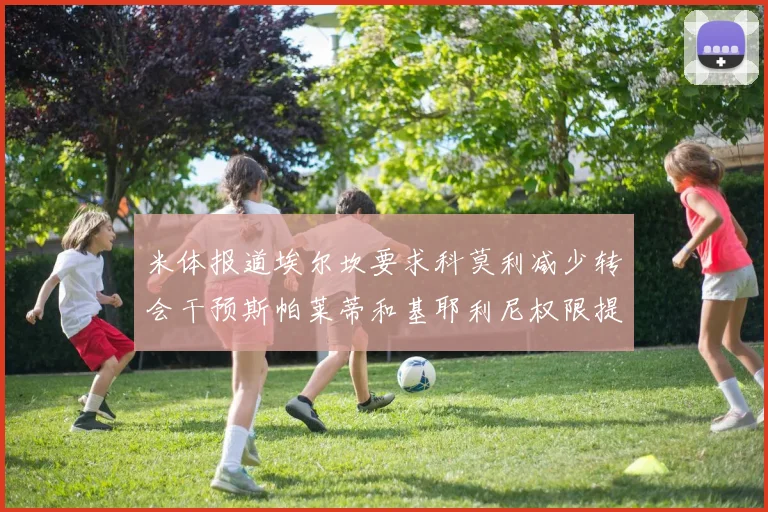 米体报道埃尔坎要求科莫利减少转会干预斯帕莱蒂和基耶利尼权限提升