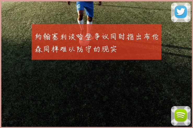 约翰塞利谈哈登争议同时指出布伦森同样难以防守的现实