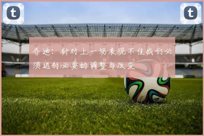 乔迪：针对上一场表现不佳我们必须进行必要的调整与改变