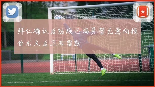 拜仁确认后防线已满员暂无意向报价尤文后卫布雷默
